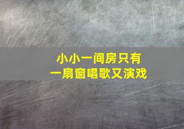 小小一间房只有一扇窗唱歌又演戏