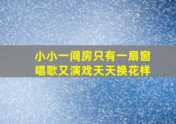 小小一间房只有一扇窗唱歌又演戏天天换花样