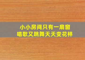 小小房间只有一扇窗唱歌又跳舞天天变花样