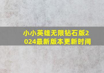 小小英雄无限钻石版2024最新版本更新时间