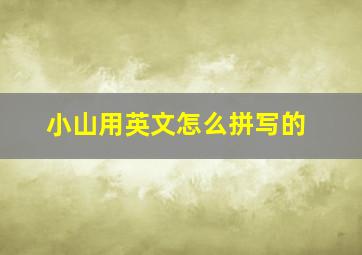 小山用英文怎么拼写的