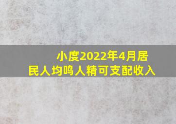 小度2022年4月居民人均鸣人精可支配收入