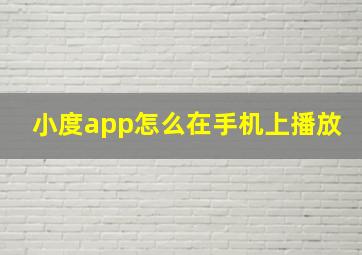 小度app怎么在手机上播放