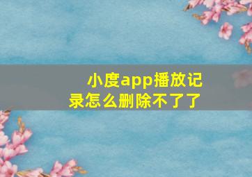 小度app播放记录怎么删除不了了