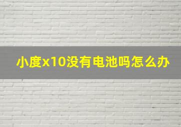 小度x10没有电池吗怎么办