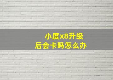 小度x8升级后会卡吗怎么办