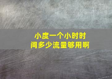 小度一个小时时间多少流量够用啊