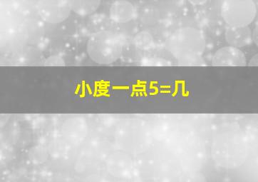 小度一点5=几