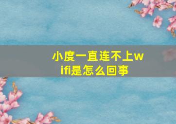 小度一直连不上wifi是怎么回事