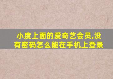 小度上面的爱奇艺会员,没有密码怎么能在手机上登录