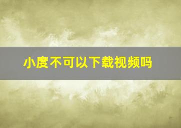 小度不可以下载视频吗