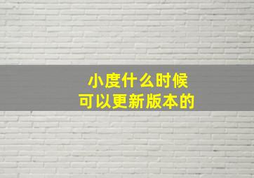 小度什么时候可以更新版本的