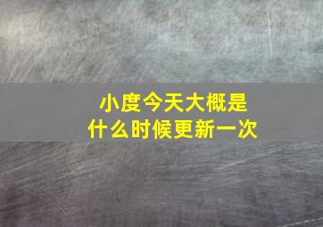 小度今天大概是什么时候更新一次