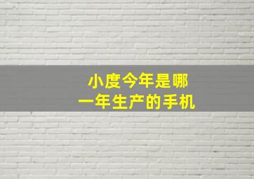 小度今年是哪一年生产的手机