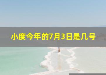 小度今年的7月3日是几号