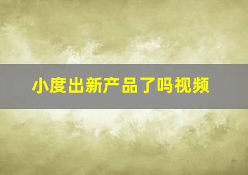 小度出新产品了吗视频