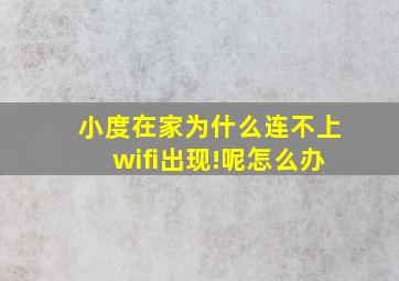 小度在家为什么连不上wifi出现!呢怎么办