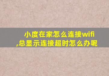 小度在家怎么连接wifi,总显示连接超时怎么办呢