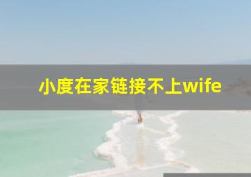 小度在家链接不上wife