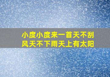 小度小度来一首天不刮风天不下雨天上有太阳