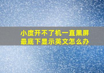 小度开不了机一直黑屏最底下显示英文怎么办