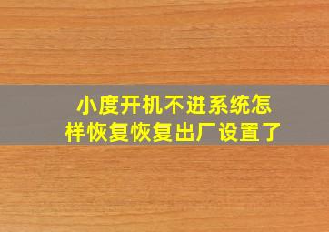 小度开机不进系统怎样恢复恢复出厂设置了