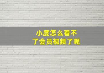 小度怎么看不了会员视频了呢