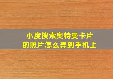 小度搜索奥特曼卡片的照片怎么弄到手机上