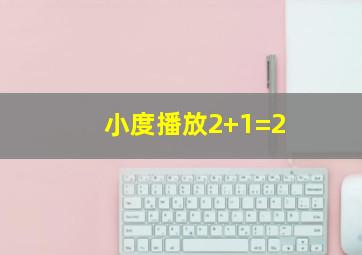 小度播放2+1=2