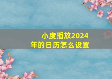 小度播放2024年的日历怎么设置