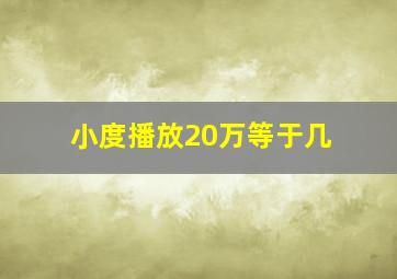 小度播放20万等于几