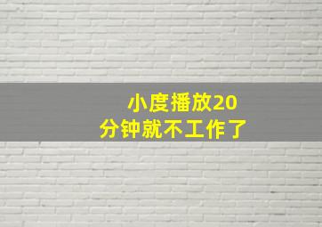 小度播放20分钟就不工作了