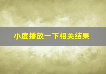 小度播放一下相关结果