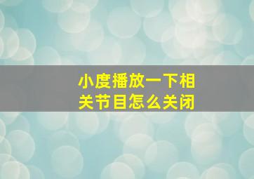 小度播放一下相关节目怎么关闭