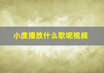 小度播放什么歌呢视频