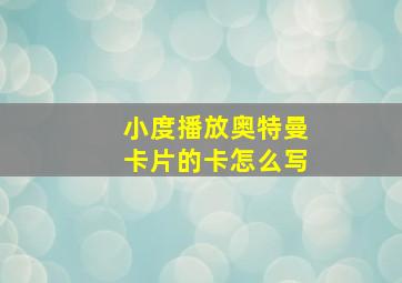 小度播放奥特曼卡片的卡怎么写