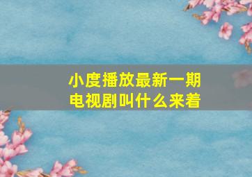 小度播放最新一期电视剧叫什么来着