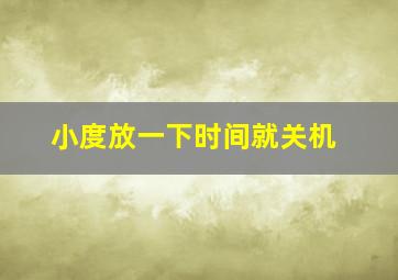 小度放一下时间就关机