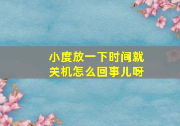 小度放一下时间就关机怎么回事儿呀