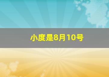 小度是8月10号