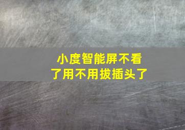 小度智能屏不看了用不用拔插头了