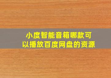 小度智能音箱哪款可以播放百度网盘的资源