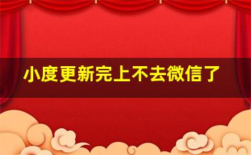 小度更新完上不去微信了