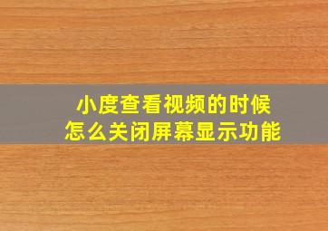 小度查看视频的时候怎么关闭屏幕显示功能