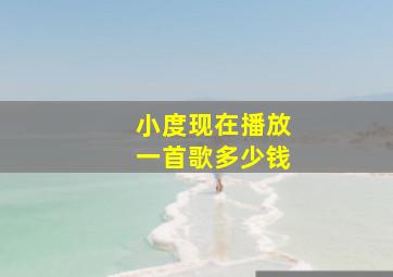 小度现在播放一首歌多少钱