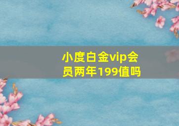 小度白金vip会员两年199值吗