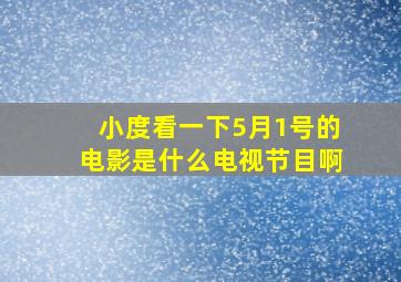 小度看一下5月1号的电影是什么电视节目啊