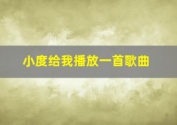 小度给我播放一首歌曲