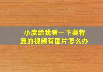 小度给我看一下奥特曼的视频有图片怎么办