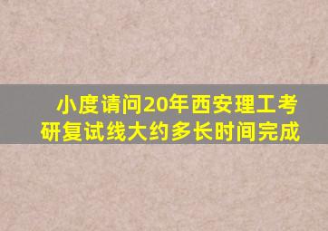 小度请问20年西安理工考研复试线大约多长时间完成